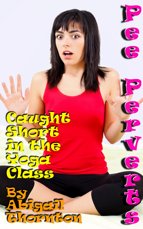 Pee Perverts: Caught Short in the Yoga Class