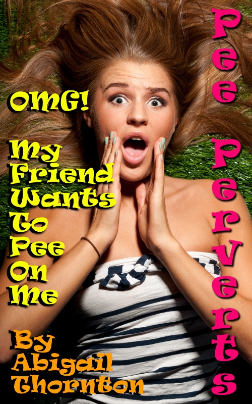 Pee Perverts: OMG - My Friend Wants To Pee On Me