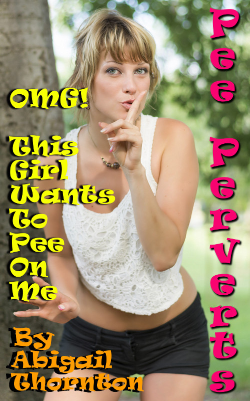 Pee Perverts: OMG! - This Girl Wants to Pee On Me